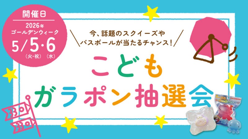 GW抽選会【話題のスクイーズが当たるチャンス!】5/5・6はこどもガラポン抽選会開催!