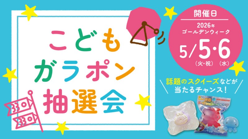 GW抽選会【話題のスクイーズが当たるチャンス!】5/5・6はこどもガラポン抽選会開催!